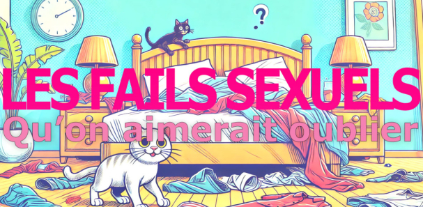 Les fails sexuels qu’on préfèrerait oublier